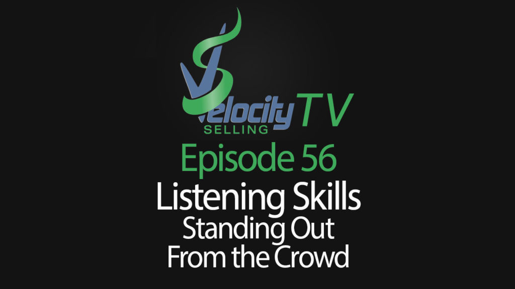 Velocity Selling TV – Episode 56 – Listening Skills: Standing Out from the Crowd