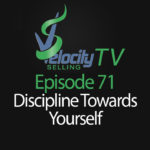 Velocity Selling TV – Episode 71 – Discipline Towards Yourself