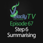 Velocity Selling – Episode 67 – Step 6 – Summarising